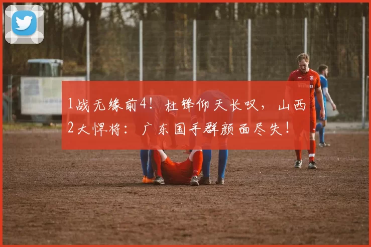 1战无缘前4！杜锋仰天长叹，山西2大悍将：广东国手群颜面尽失！
