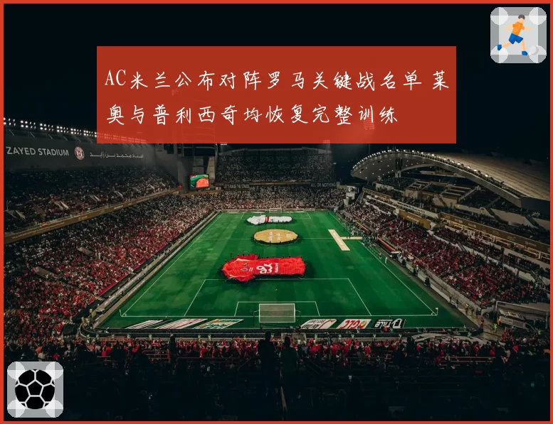 AC米兰公布对阵罗马关键战名单 莱奥与普利西奇均恢复完整训练
