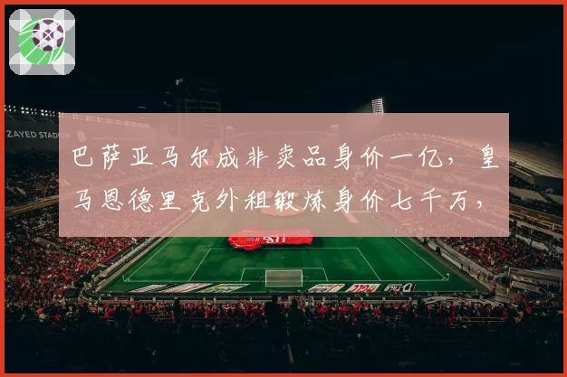 巴萨亚马尔成非卖品身价一亿，皇马恩德里克外租锻炼身价七千万，未来之星成长路径对比