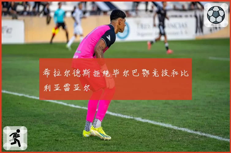 希拉尔德斯拒绝毕尔巴鄂竞技和比利亚雷亚尔