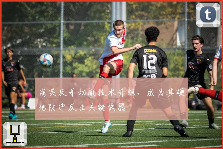 高芙反手切削技术升级，成为其硬地防守反击关键武器