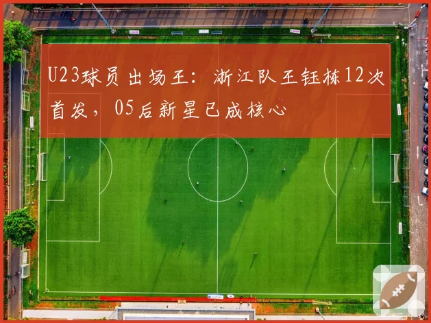 U23球员出场王：浙江队王钰栋12次首发，05后新星已成核心