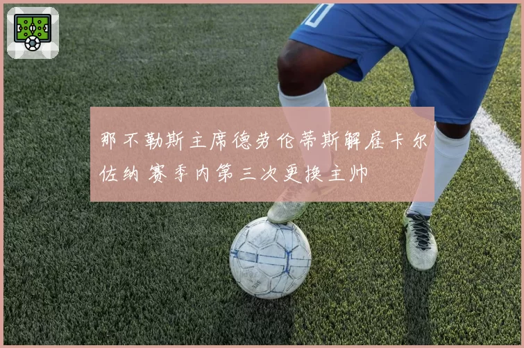 那不勒斯主席德劳伦蒂斯解雇卡尔佐纳 赛季内第三次更换主帅