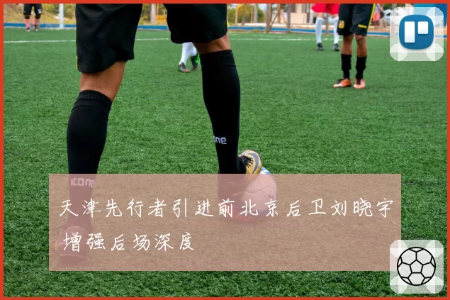 天津先行者引进前北京后卫刘晓宇 增强后场深度