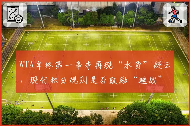 WTA年终第一争夺再现“水货”疑云，现行积分规则是否鼓励“避战”？