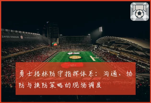 勇士格林防守指挥体系:沟通、协防与换防策略的现场调度