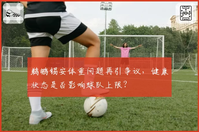 鹈鹕锡安体重问题再引争议,健康状态是否影响球队上限?