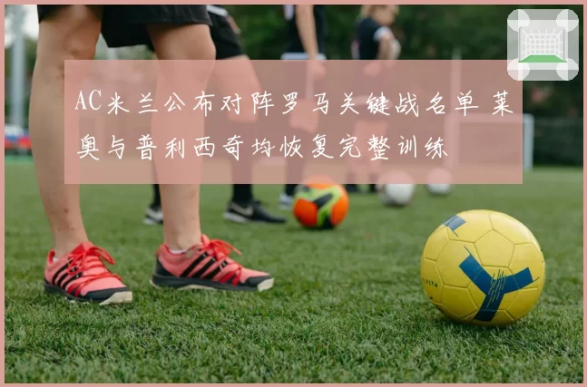 AC米兰公布对阵罗马关键战名单 莱奥与普利西奇均恢复完整训练