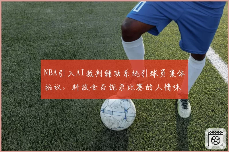 NBA引入AI裁判辅助系统引球员集体抗议，科技会否扼杀比赛的人情味与偶然性？
