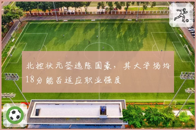 北控状元签选陈国豪，其大学场均18分能否适应职业强度