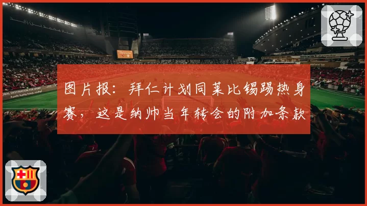 图片报:拜仁计划同莱比锡踢热身赛,这是纳帅当年转会的附加条款