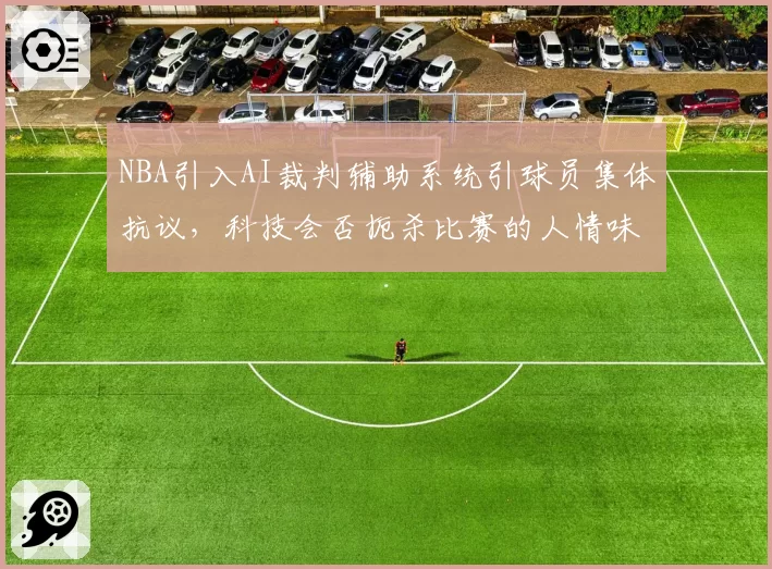 NBA引入AI裁判辅助系统引球员集体抗议，科技会否扼杀比赛的人情味与偶然性？