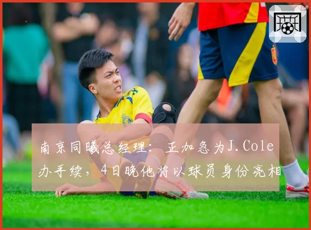 南京同曦总经理：正加急为J.Cole办手续，4日晚他将以球员身份亮相