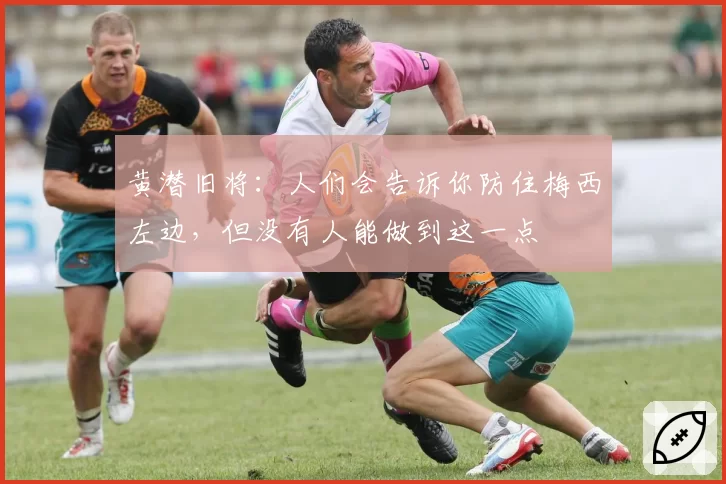 黄潜旧将：人们会告诉你防住梅西左边，但没有人能做到这一点