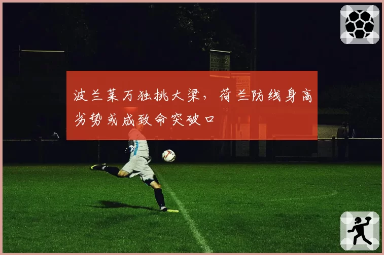 波兰莱万独挑大梁，荷兰防线身高劣势或成致命突破口