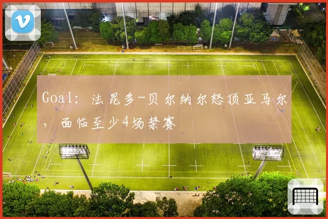 Goal：法昆多-贝尔纳尔怒顶亚马尔，面临至少4场禁赛