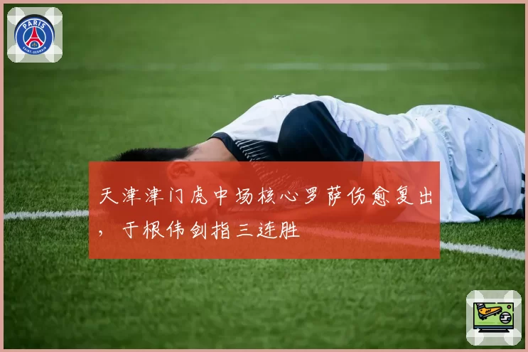 天津津门虎中场核心罗萨伤愈复出，于根伟剑指三连胜