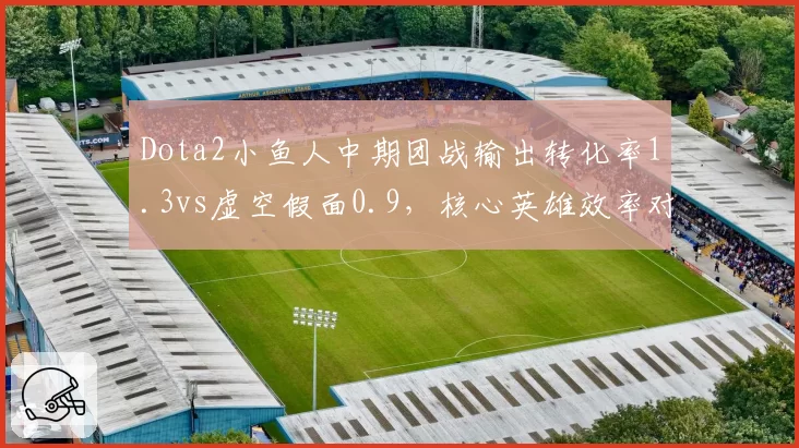 Dota2小鱼人中期团战输出转化率1.3vs虚空假面0.9，核心英雄效率对决