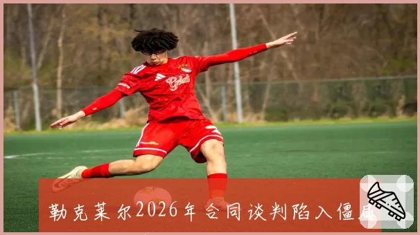 勒克莱尔2026年合同谈判陷入僵局,法拉利青训车手比尔曼或成备选