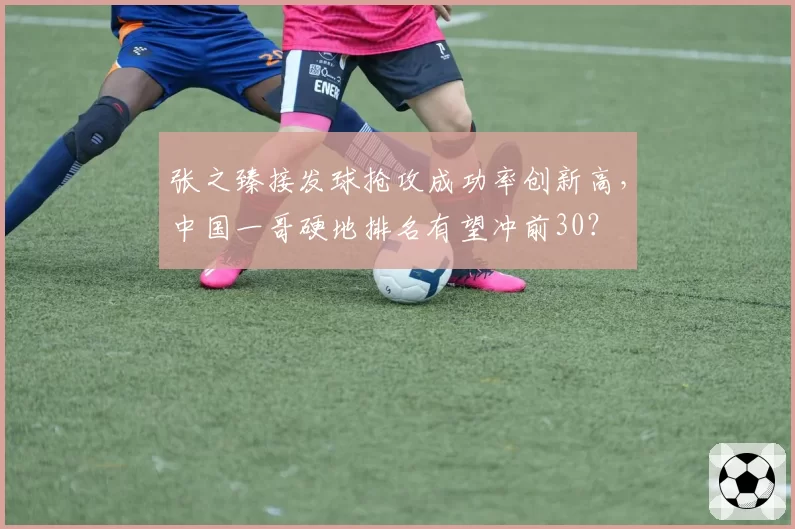 张之臻接发球抢攻成功率创新高,中国一哥硬地排名有望冲前30?