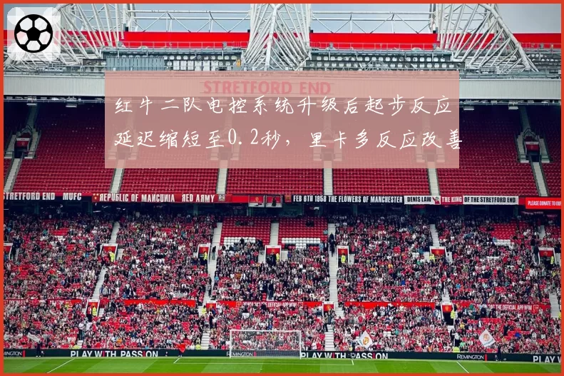 红牛二队电控系统升级后起步反应延迟缩短至0.2秒，里卡多反应改善明显