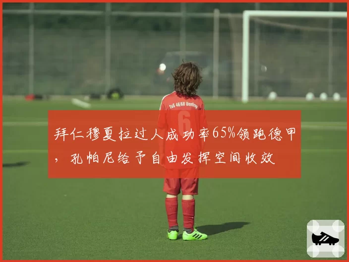 拜仁穆夏拉过人成功率65%领跑德甲，孔帕尼给予自由发挥空间收效