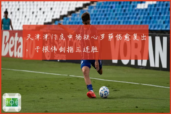 天津津门虎中场核心罗萨伤愈复出，于根伟剑指三连胜