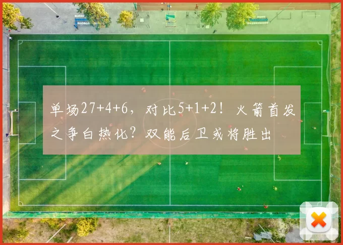 单场27+4+6，对比5+1+2！火箭首发之争白热化？双能后卫或将胜出