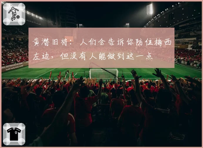 黄潜旧将:人们会告诉你防住梅西左边,但没有人能做到这一点